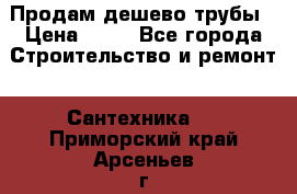 Продам дешево трубы › Цена ­ 20 - Все города Строительство и ремонт » Сантехника   . Приморский край,Арсеньев г.